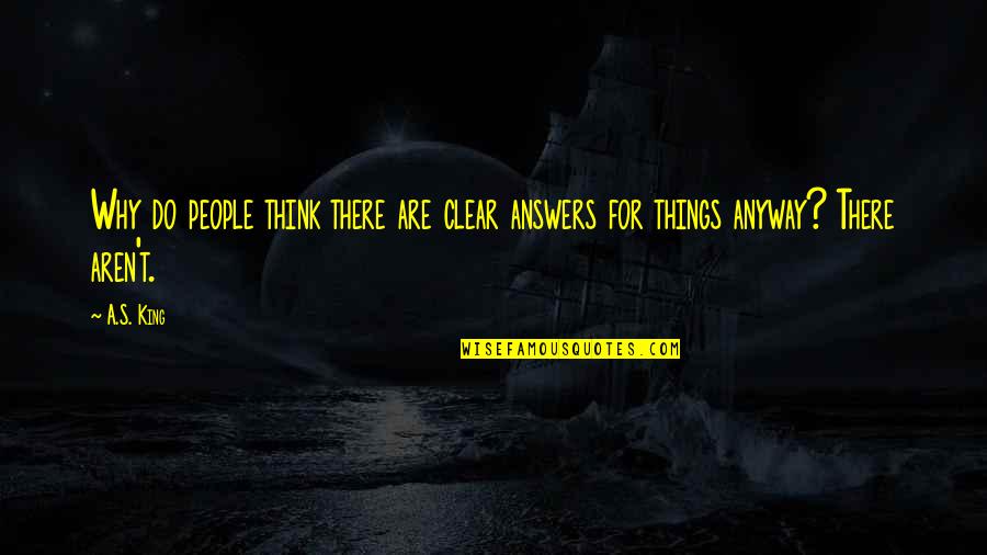 Clear Things Up Quotes By A.S. King: Why do people think there are clear answers