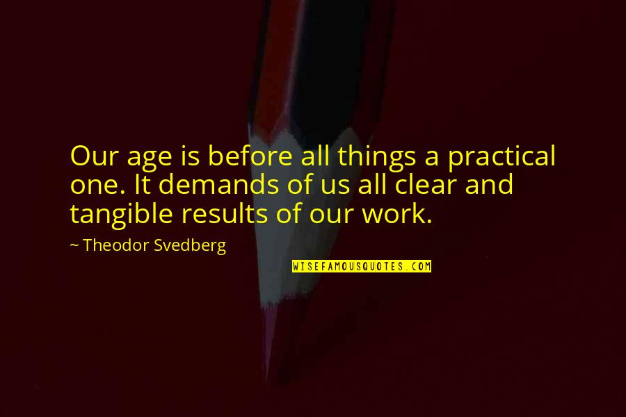 Clear Things Up Quotes By Theodor Svedberg: Our age is before all things a practical