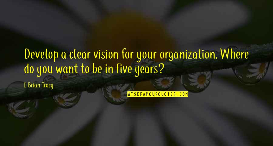 Clear To Quotes By Brian Tracy: Develop a clear vision for your organization. Where