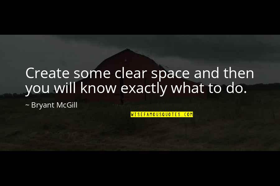 Clear To Quotes By Bryant McGill: Create some clear space and then you will