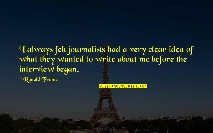 Clear To Quotes By Ronald Frame: I always felt journalists had a very clear