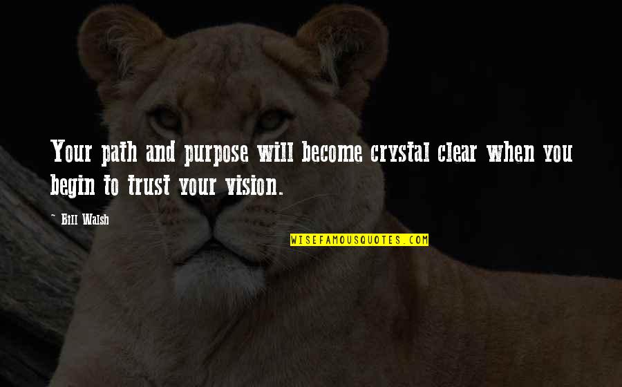 Clear Vision Quotes By Bill Walsh: Your path and purpose will become crystal clear