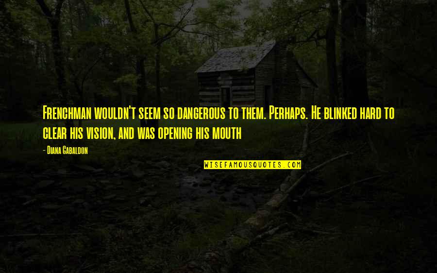 Clear Vision Quotes By Diana Gabaldon: Frenchman wouldn't seem so dangerous to them. Perhaps.