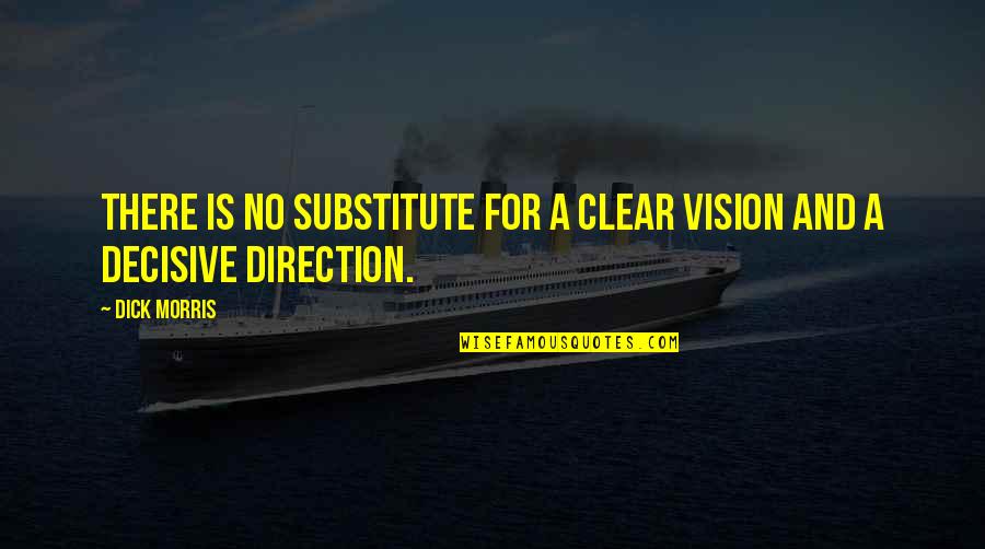 Clear Vision Quotes By Dick Morris: There is no substitute for a clear vision