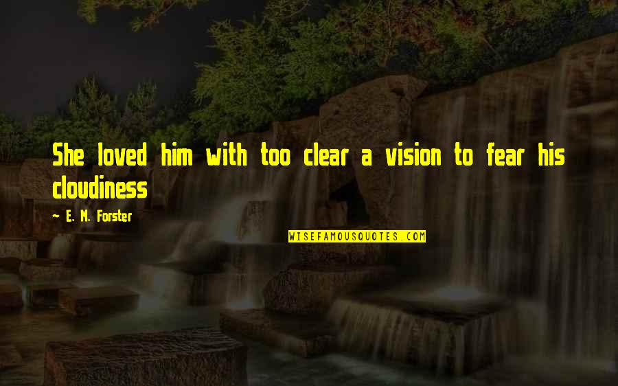 Clear Vision Quotes By E. M. Forster: She loved him with too clear a vision