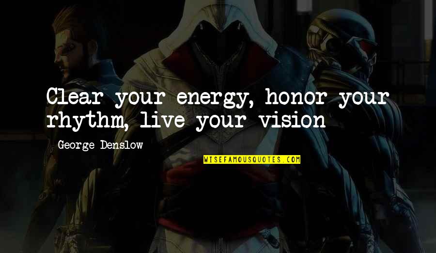 Clear Vision Quotes By George Denslow: Clear your energy, honor your rhythm, live your
