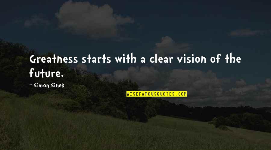 Clear Vision Quotes By Simon Sinek: Greatness starts with a clear vision of the