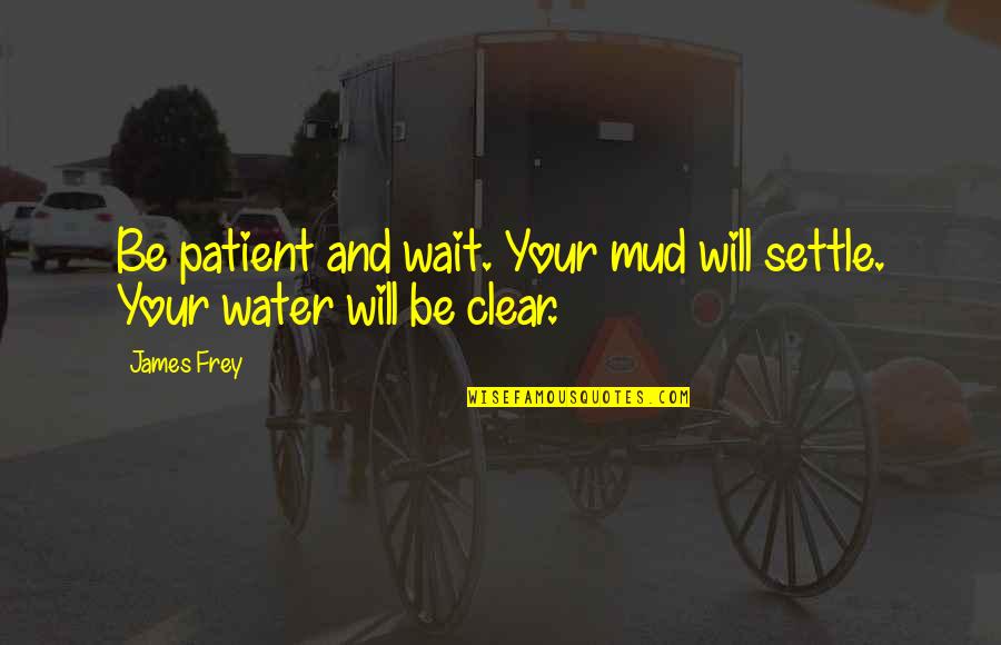 Clear Water Quotes By James Frey: Be patient and wait. Your mud will settle.