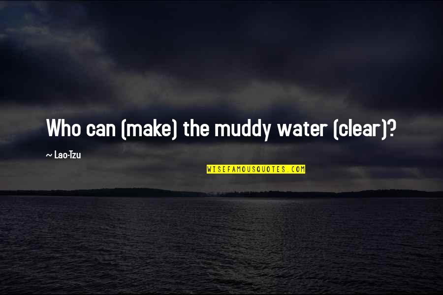 Clear Water Quotes By Lao-Tzu: Who can (make) the muddy water (clear)?