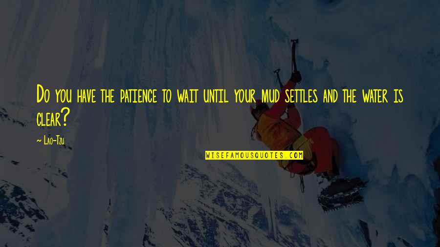 Clear Water Quotes By Lao-Tzu: Do you have the patience to wait until
