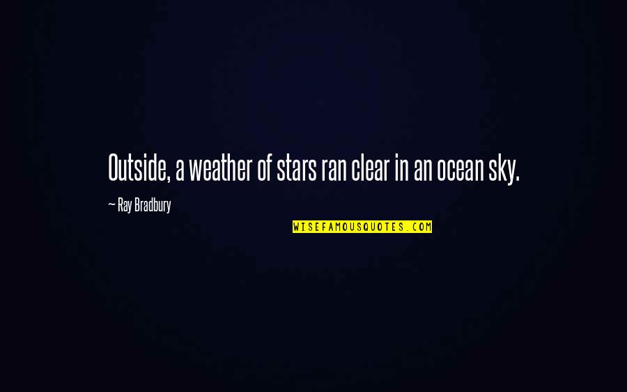 Clear Weather Quotes By Ray Bradbury: Outside, a weather of stars ran clear in Clear Weather Quotes By Ray Bradbury: Outside, a weather of stars ran clear in