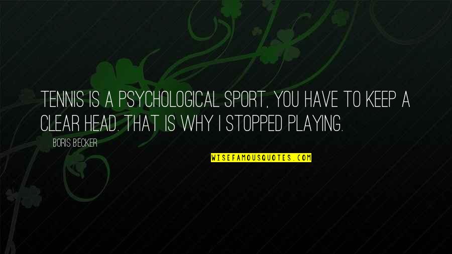 Clear Your Head Quotes By Boris Becker: Tennis is a psychological sport, you have to