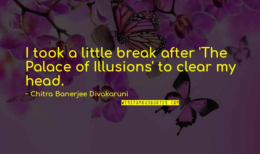 Clear Your Head Quotes By Chitra Banerjee Divakaruni: I took a little break after 'The Palace