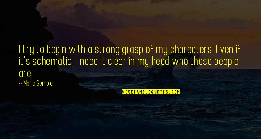 Clear Your Head Quotes By Maria Semple: I try to begin with a strong grasp