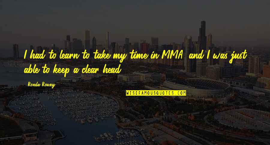 Clear Your Head Quotes By Ronda Rousey: I had to learn to take my time