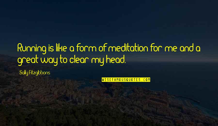 Clear Your Head Quotes By Sally Fitzgibbons: Running is like a form of meditation for
