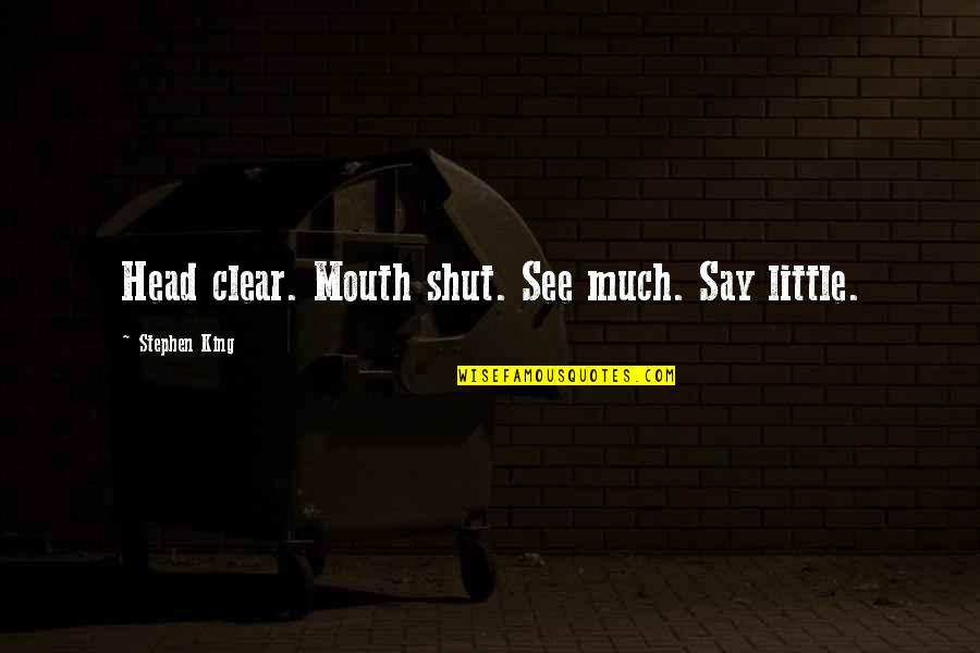 Clear Your Head Quotes By Stephen King: Head clear. Mouth shut. See much. Say little.