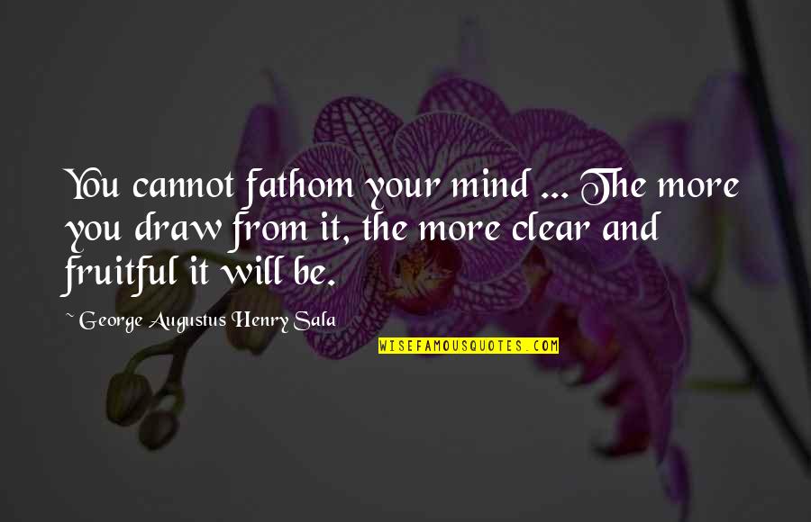 Clear Your Mind Quotes By George Augustus Henry Sala: You cannot fathom your mind ... The more Clear Your Mind Quotes By George Augustus Henry Sala: You cannot fathom your mind ... The more