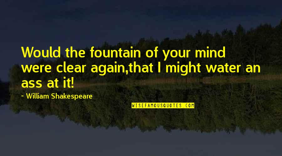 Clear Your Mind Quotes By William Shakespeare: Would the fountain of your mind were clear Clear Your Mind Quotes By William Shakespeare: Would the fountain of your mind were clear