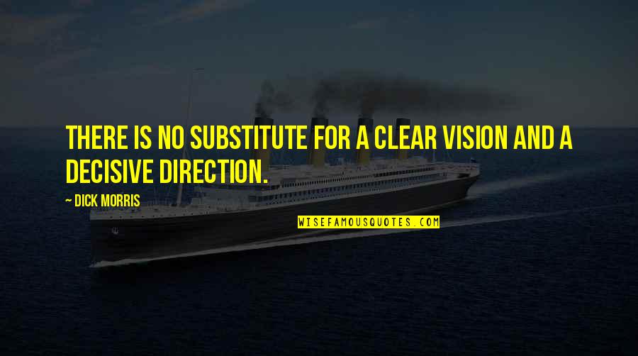 Clear Your Vision Quotes By Dick Morris: There is no substitute for a clear vision