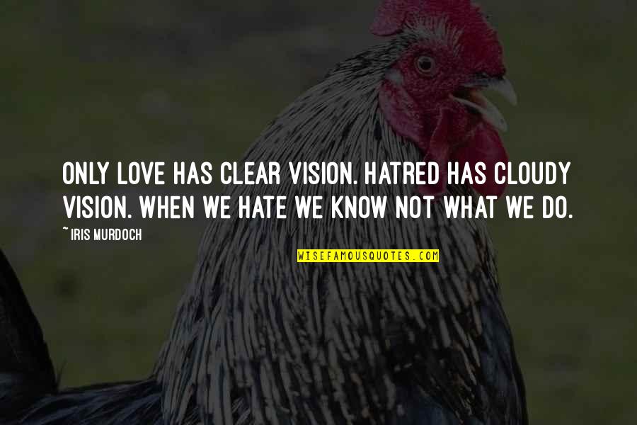 Clear Your Vision Quotes By Iris Murdoch: Only love has clear vision. Hatred has cloudy Clear Your Vision Quotes By Iris Murdoch: Only love has clear vision. Hatred has cloudy
