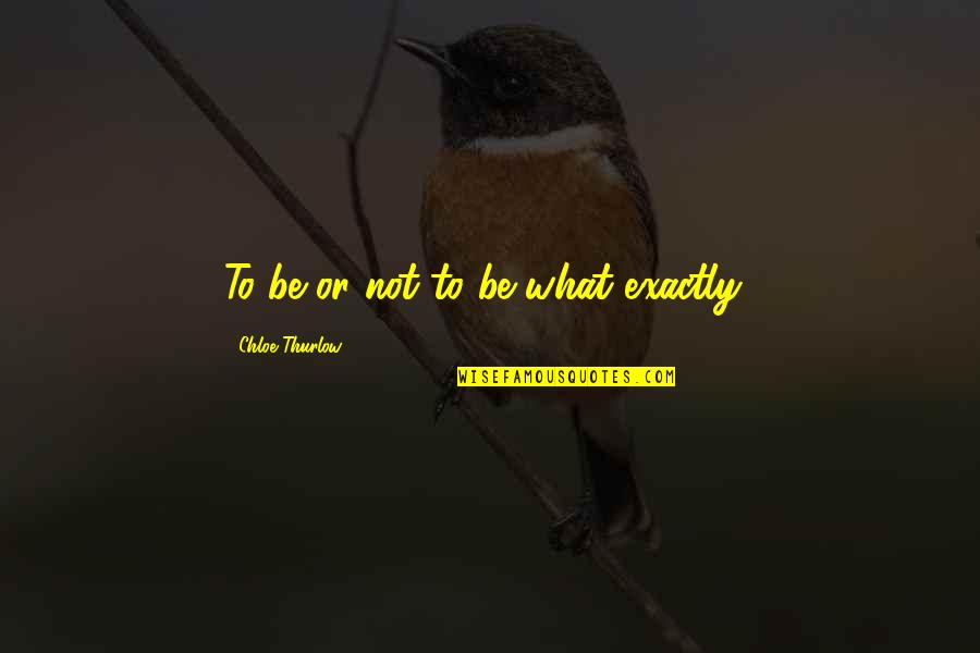 Clearances Sales Quotes By Chloe Thurlow: To be or not to be what exactly? Clearances Sales Quotes By Chloe Thurlow: To be or not to be what exactly?