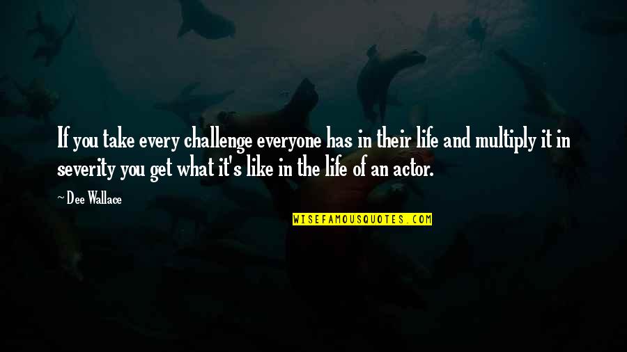 Clearchus Quotes By Dee Wallace: If you take every challenge everyone has in