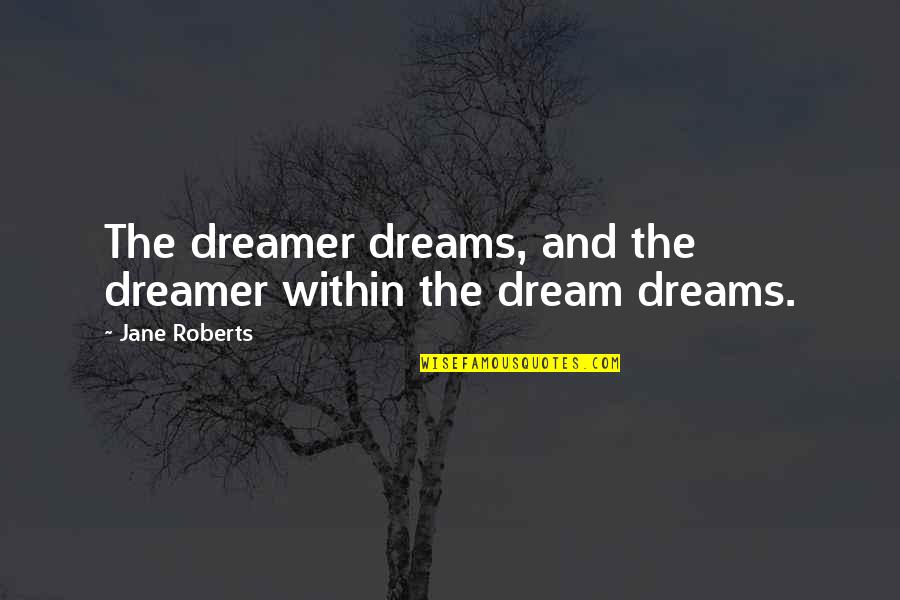 Cleardox Quotes By Jane Roberts: The dreamer dreams, and the dreamer within the Cleardox Quotes By Jane Roberts: The dreamer dreams, and the dreamer within the
