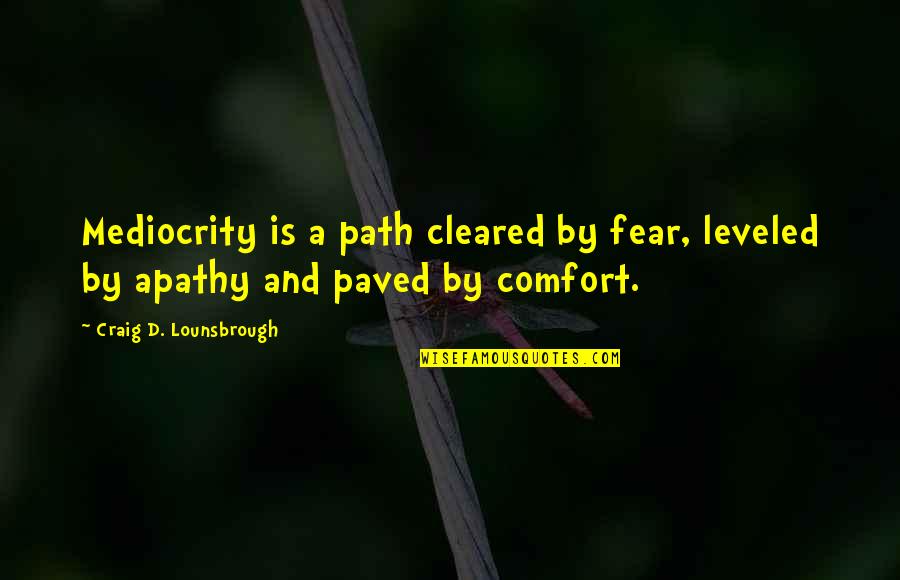 Cleared Quotes By Craig D. Lounsbrough: Mediocrity is a path cleared by fear, leveled