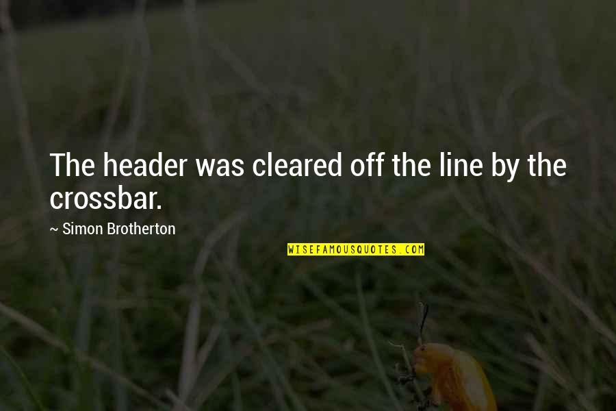 Cleared Quotes By Simon Brotherton: The header was cleared off the line by