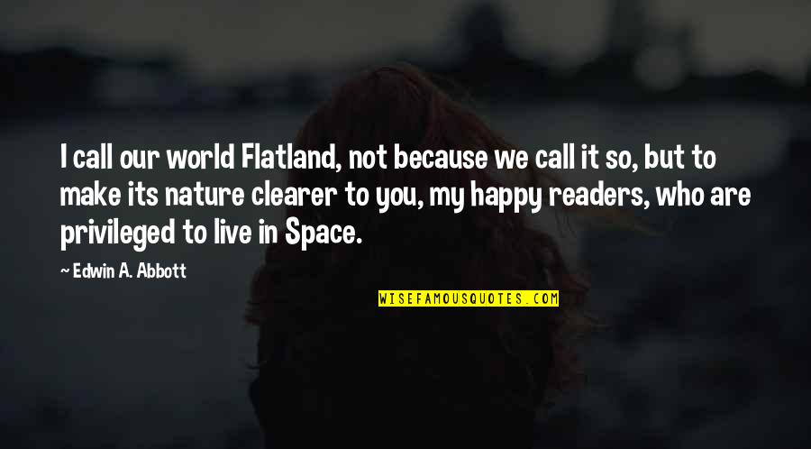 Clearer Quotes By Edwin A. Abbott: I call our world Flatland, not because we