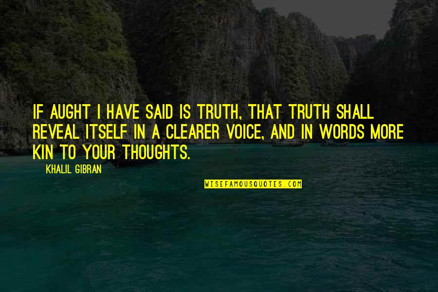 Clearer Quotes By Khalil Gibran: If aught I have said is truth, that