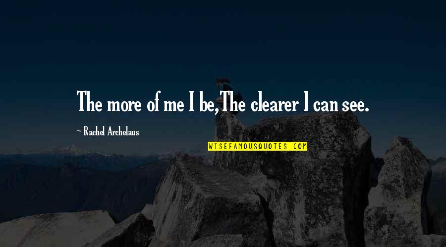 Clearer Quotes By Rachel Archelaus: The more of me I be,The clearer I