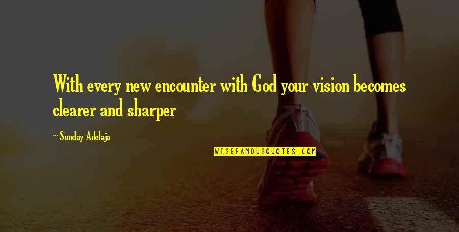 Clearer Quotes By Sunday Adelaja: With every new encounter with God your vision