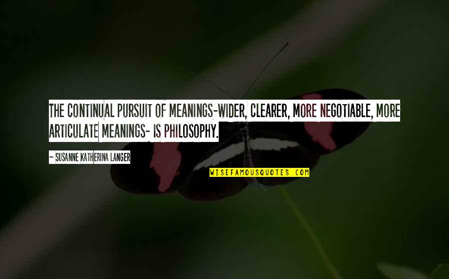 Clearer Quotes By Susanne Katherina Langer: The continual pursuit of meanings-wider, clearer, more negotiable,