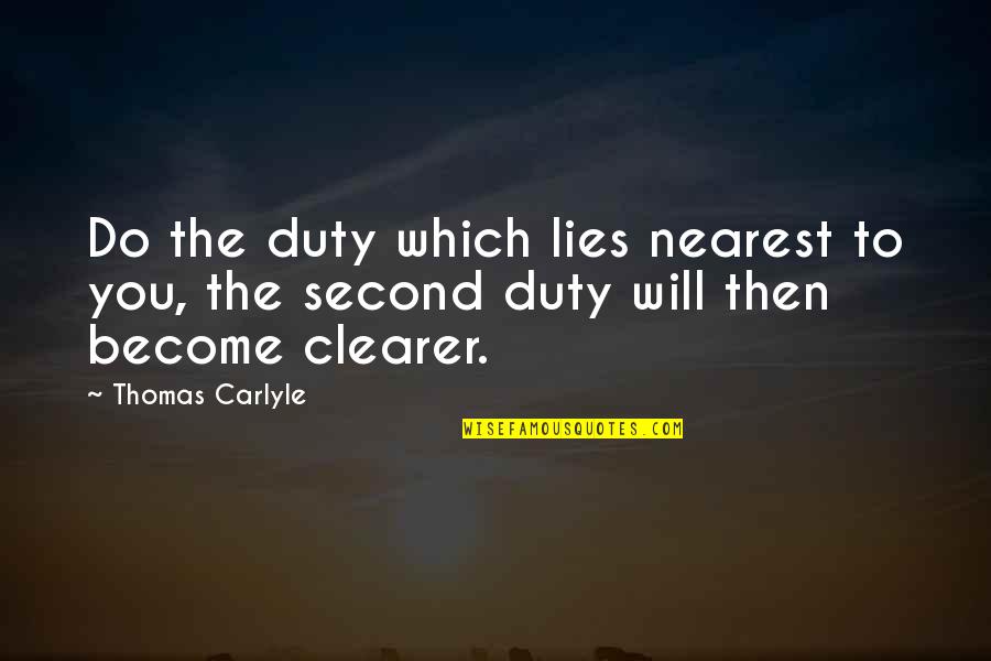 Clearer Quotes By Thomas Carlyle: Do the duty which lies nearest to you,