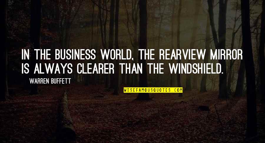 Clearer Quotes By Warren Buffett: In the business world, the rearview mirror is
