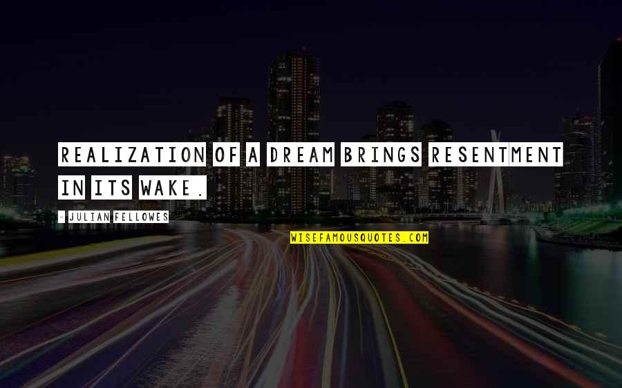 Clearerer Quotes By Julian Fellowes: Realization of a dream brings resentment in its Clearerer Quotes By Julian Fellowes: Realization of a dream brings resentment in its