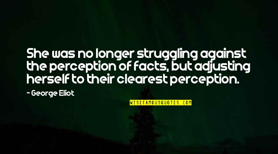 Clearest Quotes By George Eliot: She was no longer struggling against the perception