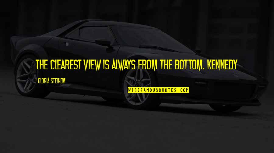 Clearest Quotes By Gloria Steinem: the clearest view is always from the bottom. Clearest Quotes By Gloria Steinem: the clearest view is always from the bottom.