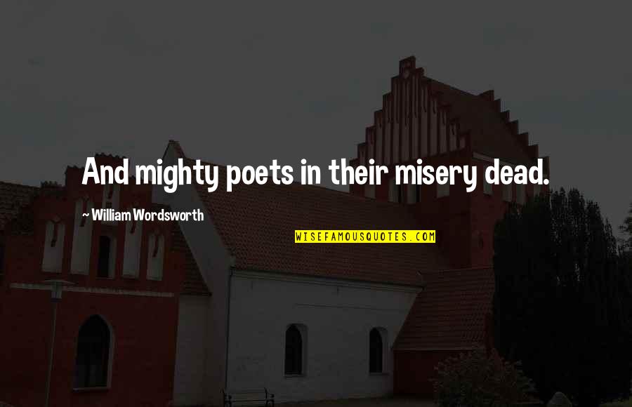 Clearheaded Perk Quotes By William Wordsworth: And mighty poets in their misery dead.
