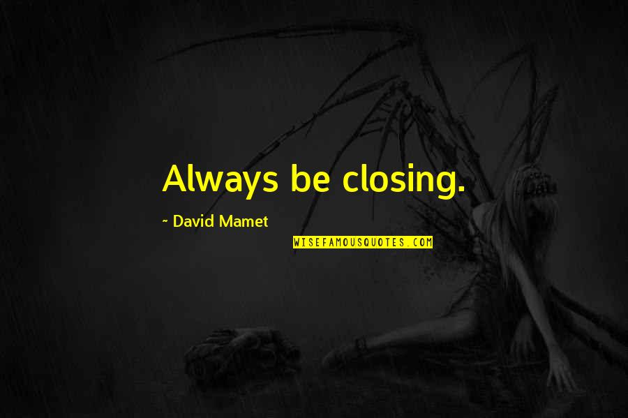 Clearheaded Quotes By David Mamet: Always be closing. Clearheaded Quotes By David Mamet: Always be closing.
