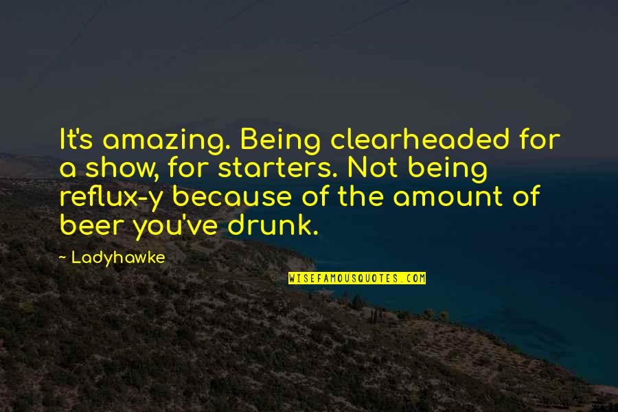Clearheaded Quotes By Ladyhawke: It's amazing. Being clearheaded for a show, for Clearheaded Quotes By Ladyhawke: It's amazing. Being clearheaded for a show, for