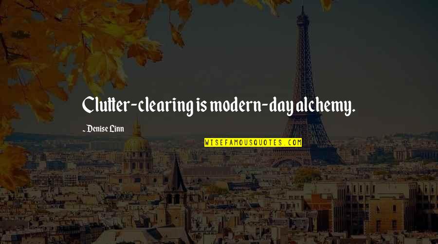 Clearing Clutter Quotes By Denise Linn: Clutter-clearing is modern-day alchemy.