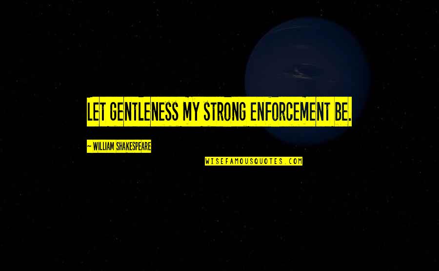 Clearing Exams Quotes By William Shakespeare: Let gentleness my strong enforcement be.