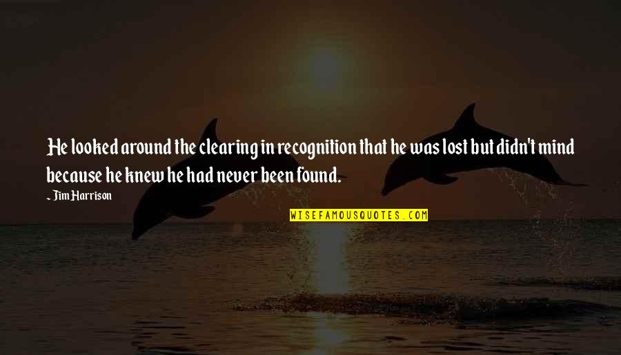 Clearing Mind Quotes By Jim Harrison: He looked around the clearing in recognition that Clearing Mind Quotes By Jim Harrison: He looked around the clearing in recognition that