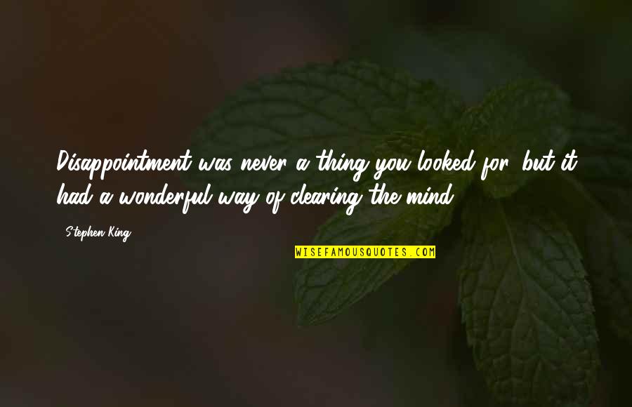 Clearing Mind Quotes By Stephen King: Disappointment was never a thing you looked for, Clearing Mind Quotes By Stephen King: Disappointment was never a thing you looked for,