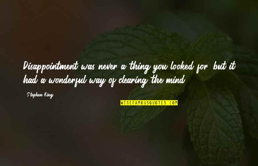 Clearing Mind Quotes By Stephen King: Disappointment was never a thing you looked for,