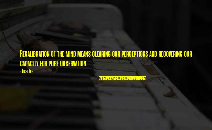 Clearing My Mind Quotes By Ilchi Lee: Recalibration of the mind means clearing our perceptions