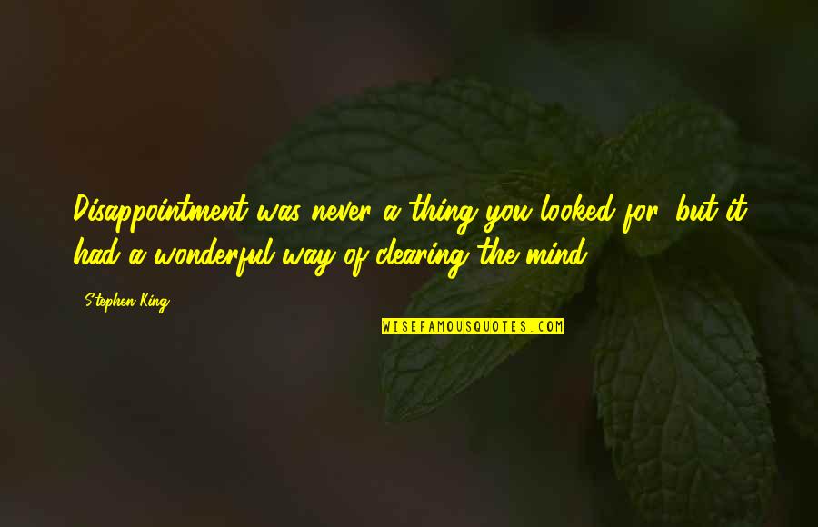 Clearing My Mind Quotes By Stephen King: Disappointment was never a thing you looked for,
